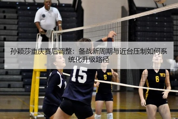 sun-ying-sha-chong-qing-sai-hou-tiao-zheng-bei-zhan-xin-zhou-qi-yu-jin-tai-ya-zhi-ru-he-xi-tong-hua-sheng-ji-lu-jing-2-779.jpg